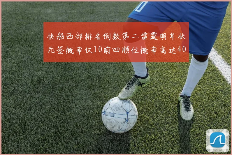 快船西部排名倒数第二雷霆明年状元签概率仅10前四顺位概率高达40