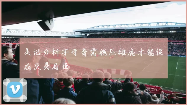 美记分析字母哥需施压雄鹿才能促成交易局面