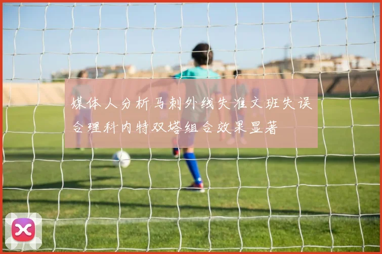 媒体人分析马刺外线失准文班失误合理科内特双塔组合效果显著