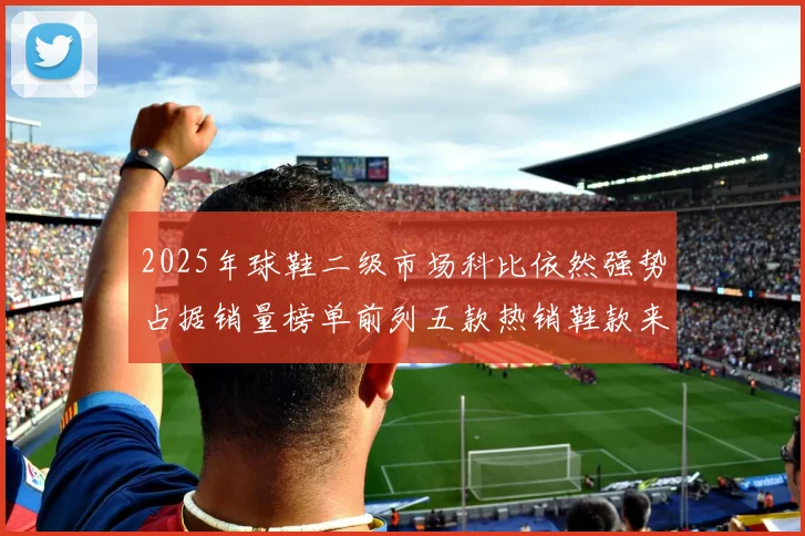 2025年球鞋二级市场科比依然强势占据销量榜单前列五款热销鞋款来自科比系列