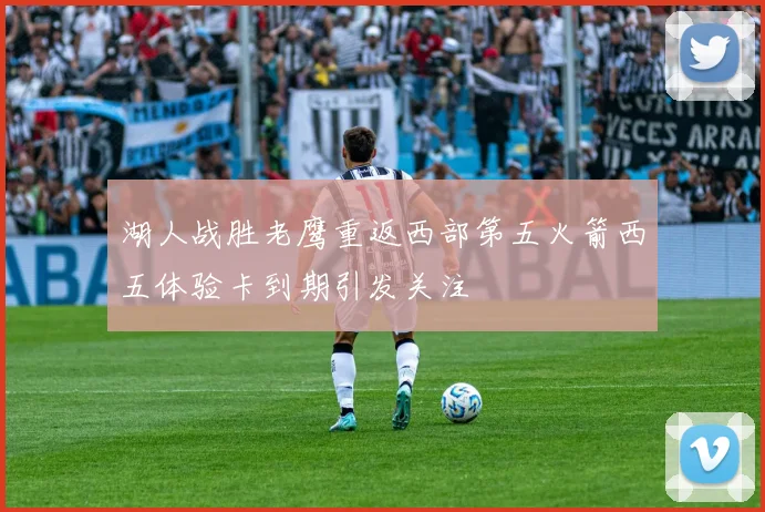 湖人战胜老鹰重返西部第五火箭西五体验卡到期引发关注