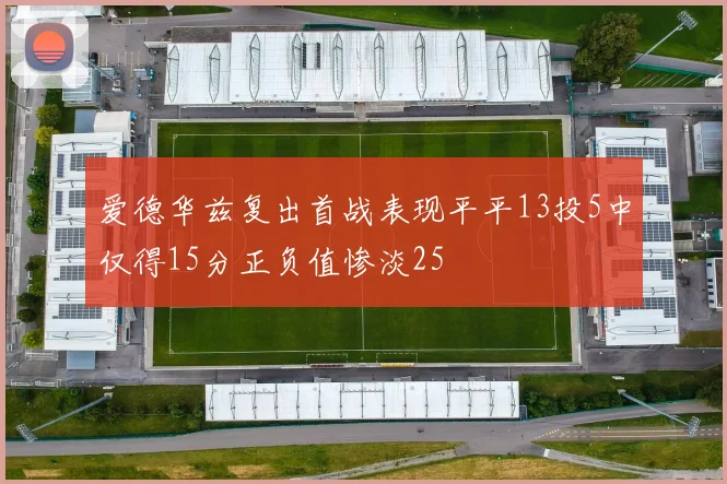 爱德华兹复出首战表现平平13投5中仅得15分正负值惨淡25
