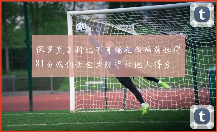 保罗直言科比不可能在我面前独得81分我们会全力防守让他人得分