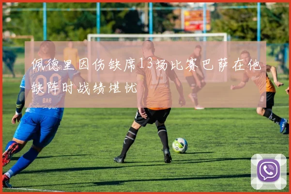 佩德里因伤缺席13场比赛巴萨在他缺阵时战绩堪忧