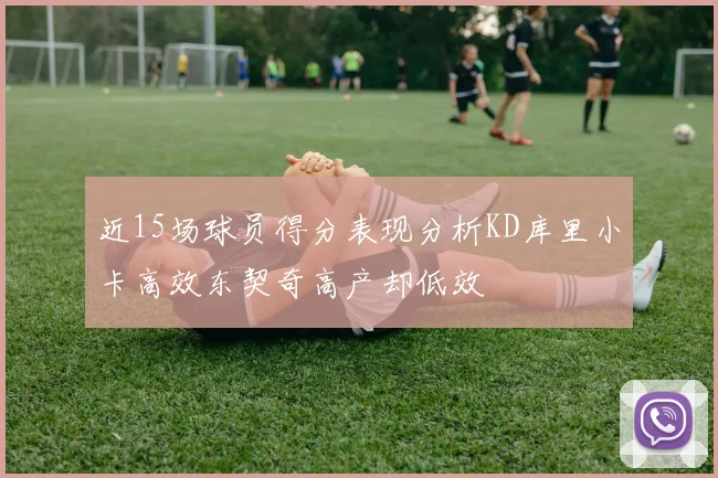 近15场球员得分表现分析KD库里小卡高效东契奇高产却低效