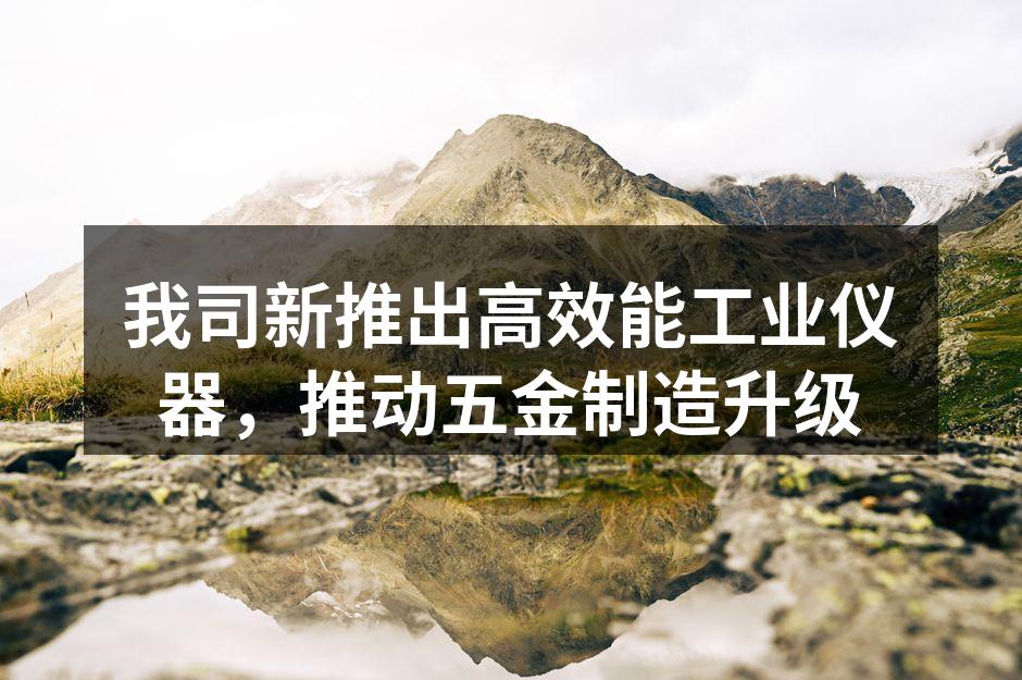 新产品展示,提升制造效率